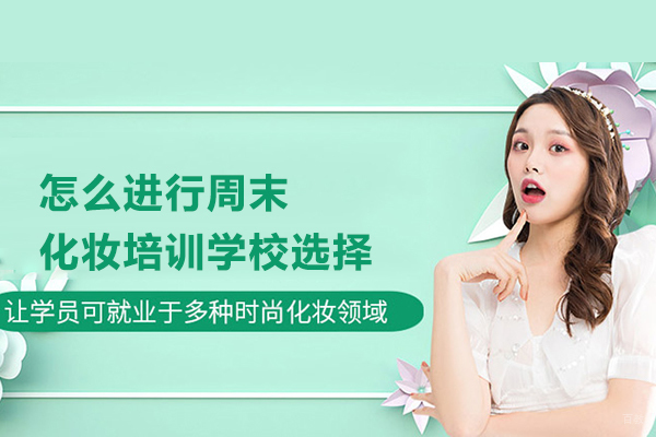 怎么进行周末化妆培训学校选择