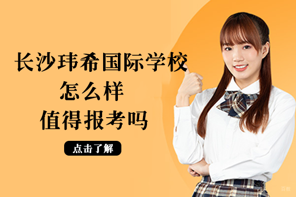 长沙玮希国际学校怎么样-值得报考吗 