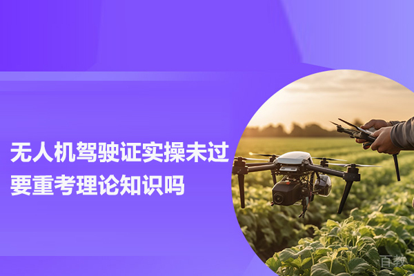 无人机驾驶证实操未过要重考理论知识吗 