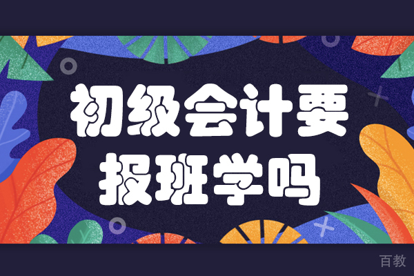 初级会计要报班学吗 