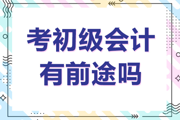 考初级会计有前途吗 