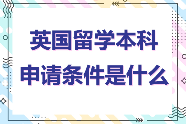 英国留学本科申请条件是什么 