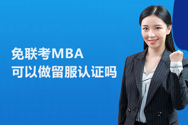 免联考MBA可以做留服认证吗