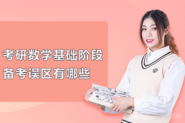 考研数学基础阶段备考误区有哪些 