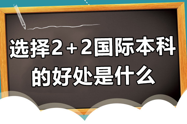 选择2+2国际本科的好处是什么-2+2国际本科怎么样 