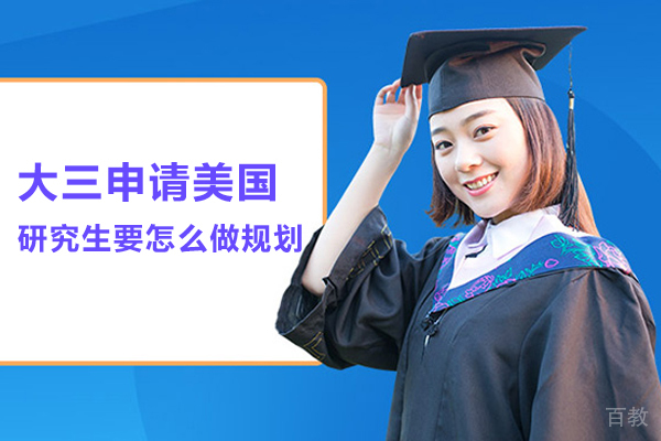 大三申请美国研究生要怎么做规划-美国研究生留学规划 