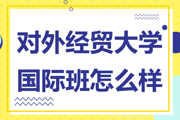 上海对外经贸大学国际班怎么样-上海对外经贸大学国际本科怎么样 