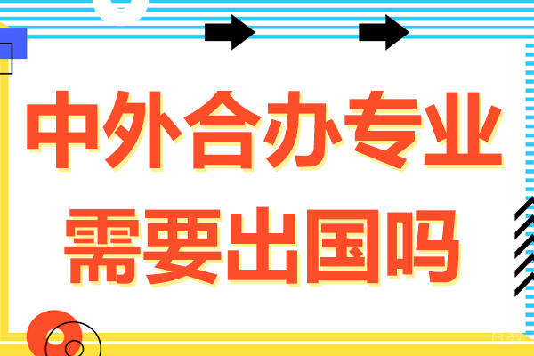 中外合办专业需要出国吗-大学中外合作需要出国吗