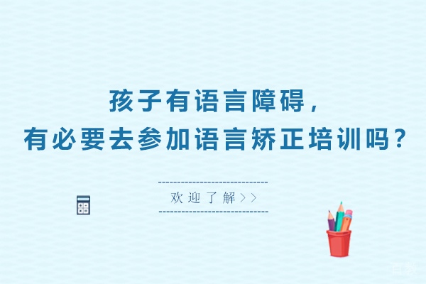 孩子有语言障碍，有必要去参加语言矫正培训吗？ 