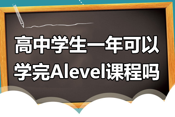 高中学生一年可以学完Alevel课程吗-alevel课程一年可以学完吗