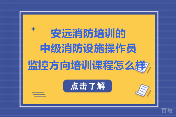 长沙安远消防培训的中级消防设施操作员监控方向培训课程怎么样 