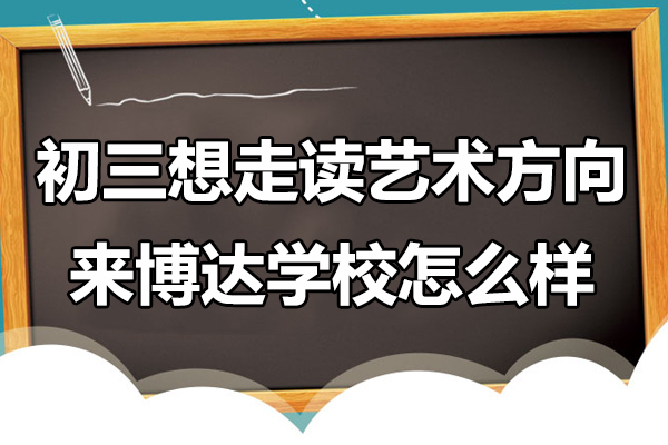 上海初三想走读艺术方向来博达学校怎么样 