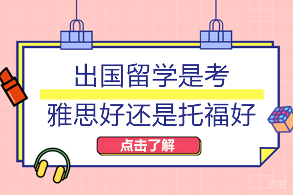 出国留学是考雅思好还是托福好