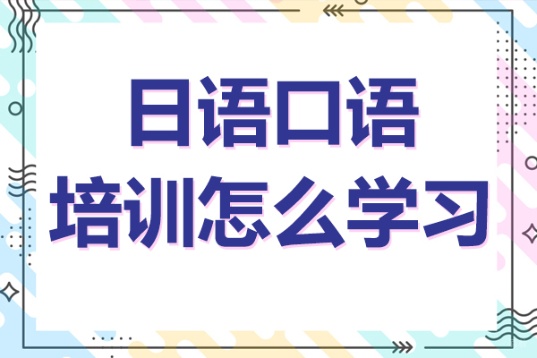 日语口语培训怎么学习 