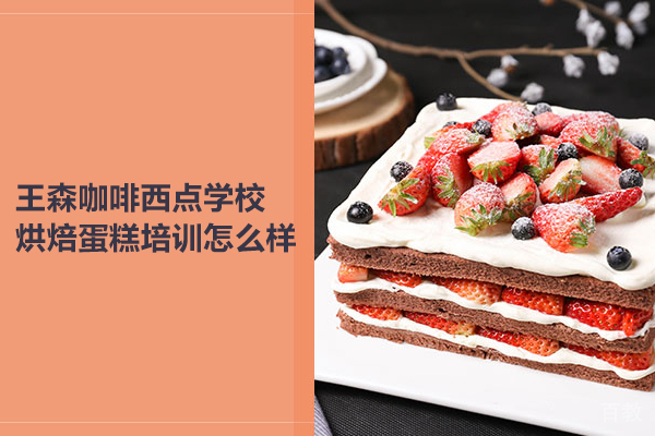 北京王森咖啡西点学校烘焙蛋糕培训怎么样 