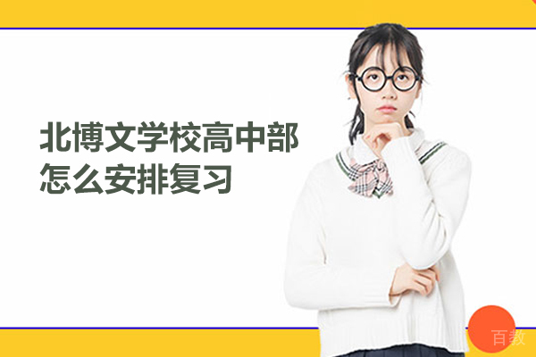 北京市博文学校高中部怎么安排复习 