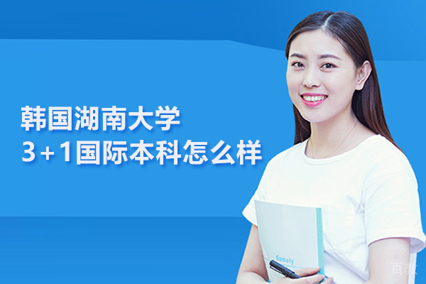 武汉韩国湖南大学3+1国际本科怎么样 