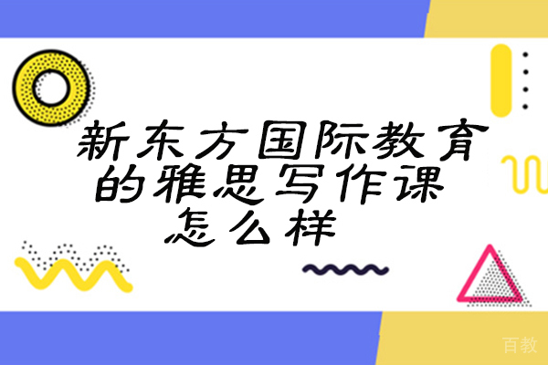 新东方国际教育的雅思写作课怎么样 