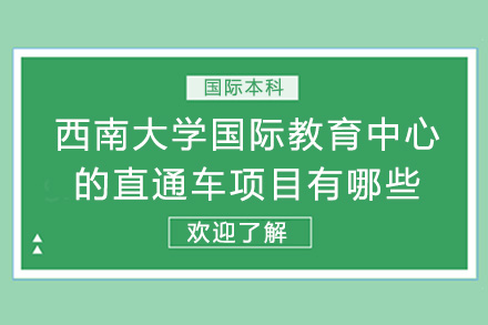重庆西南大学国际教育中心的直通车项目有哪些 