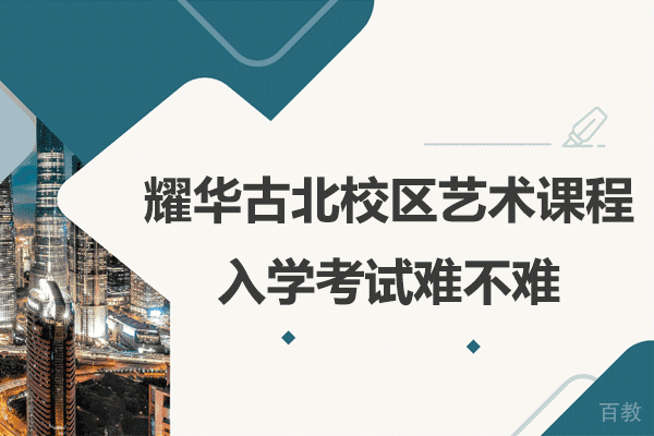 上海耀华古北校区艺术课程入学考试难不难 
