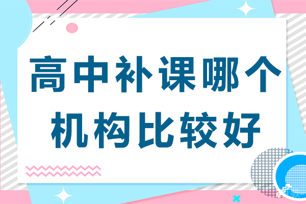 上海高中补课哪个机构比较好-上海高中补课知名机构