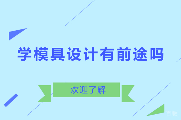 东莞学模具设计有前途吗-学模具设计有用吗