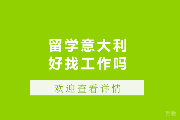 留学意大利好找工作吗-意大利留学怎样 