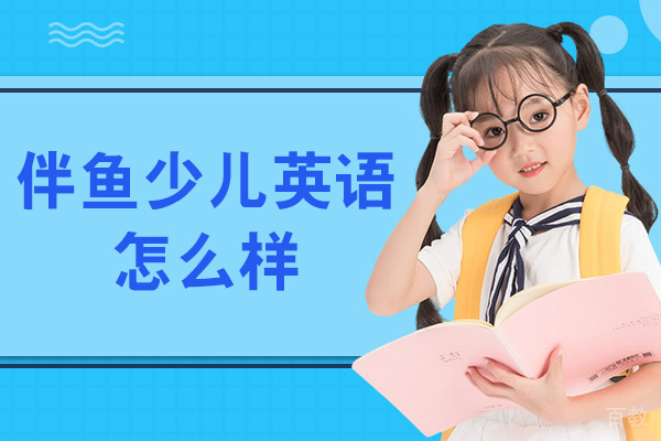 西安伴鱼少儿英语怎么样-靠谱吗