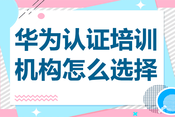 上海华为认证培训机构怎么选择