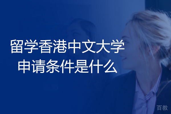 南昌留学香港中文大学申请条件是什么-硕士条件要求高吗