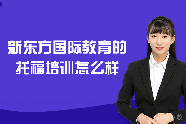 南昌新东方国际教育的托福培训怎么样-托福培训哪里好一些 