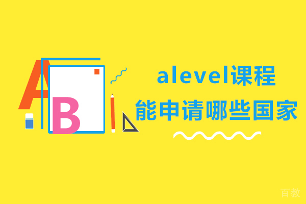 alevel课程能申请哪些国家-alevel可以去哪些国家 