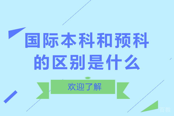 长沙国际本科和预科的区别是什么-国际本科和预科哪个好 