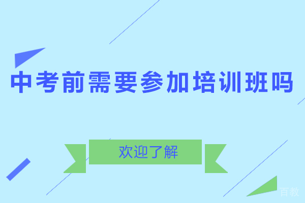 中考前需要参加培训班吗-中考之前有没有必要上辅导班 