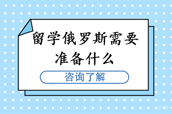 留学俄罗斯需要准备什么-俄罗斯留学前需要做好哪些准备 