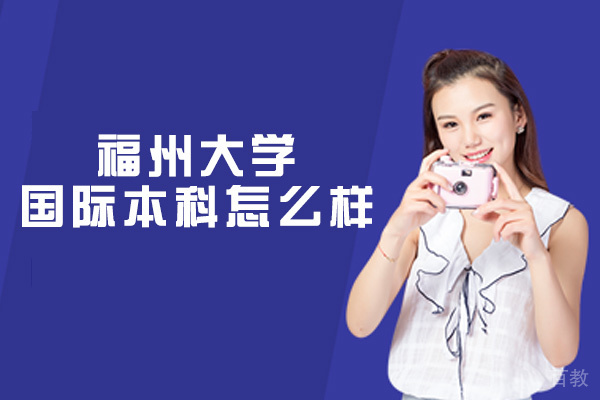 福州大学国际本科怎么样-好吗 