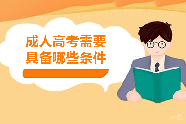 成人高考需要具备哪些条件-成人高考需要哪些要求 