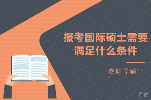 报考国际硕士需要满足什么条件-国际硕士申请条件是什么 