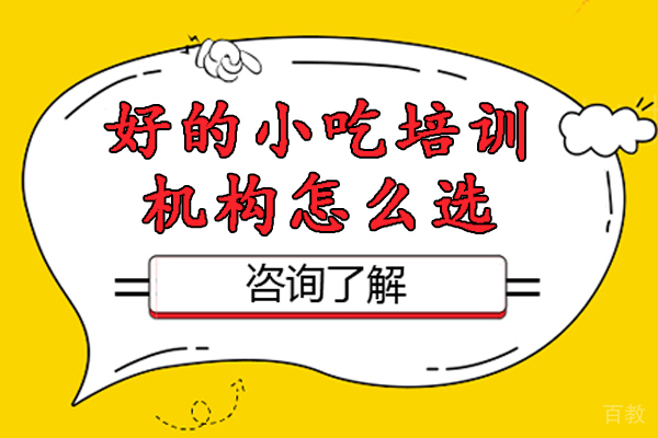 好的小吃培训机构怎么选-怎么选择小吃培训学校 