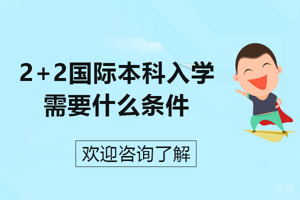 2+2国际本科入学需要什么条件-国际本科2+2留学入学条件有哪些 