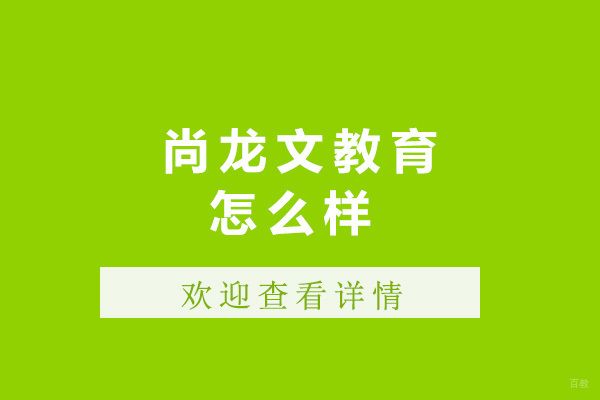 太原尚龙文教育怎么样-尚龙文教育好不好 