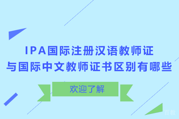 IPA国际注册汉语教师证与国际中文教师证书区别有哪些-IPA国际注册汉语教师证与国际中文教师证书区别是什么 