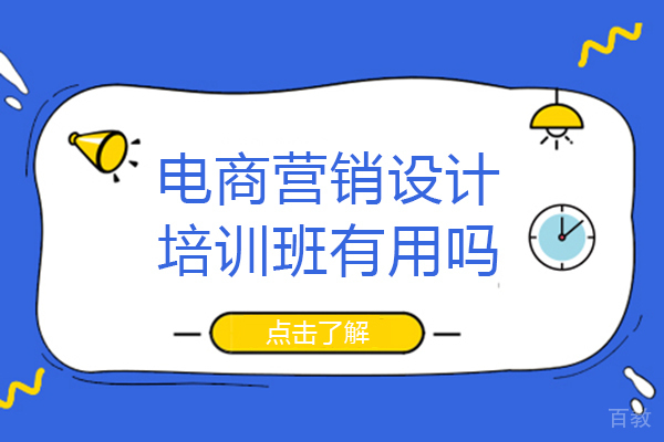 电商营销设计培训班有用吗-电商营销设计培训班的优势是什么