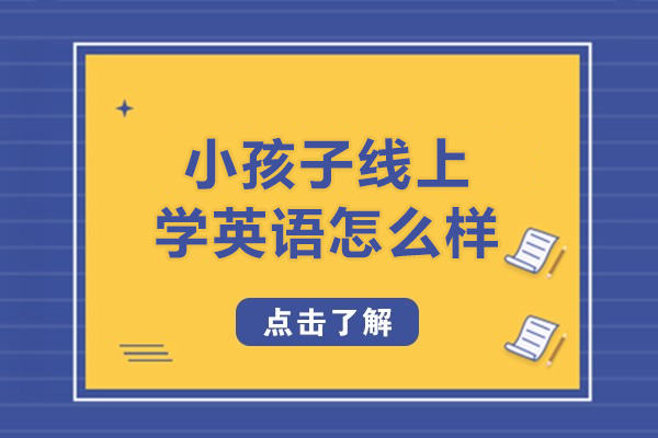 小孩子线上学英语怎么样-效果如何