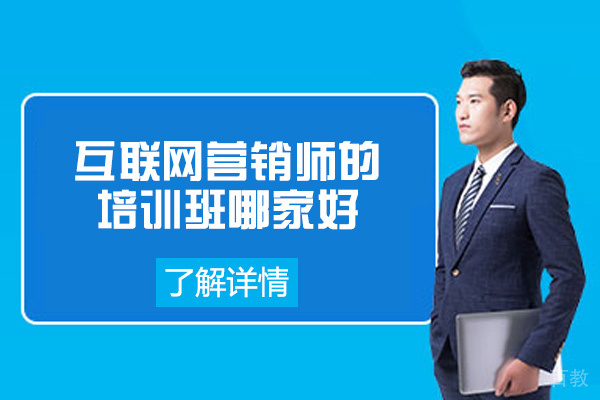 福州互联网营销师培训班哪家好-互联网营销师含金量高吗