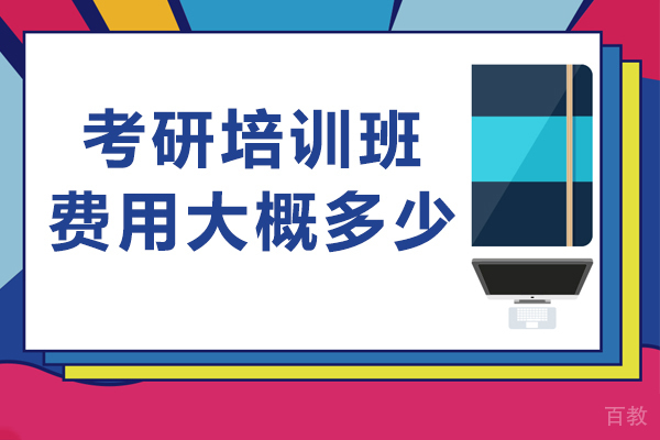 天津考研培训班费用大概多少-天津考研培训班一般多少钱 