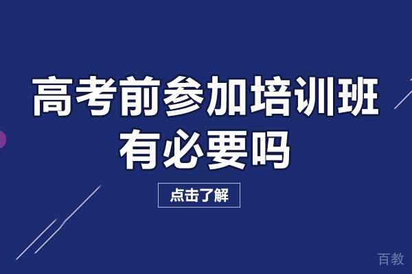 佛山高考前参加培训班有必要吗-高考前参加培训班有用吗