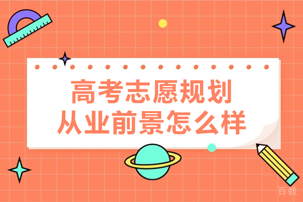 高考志愿规划从业前景怎么样-好不好就职呢 