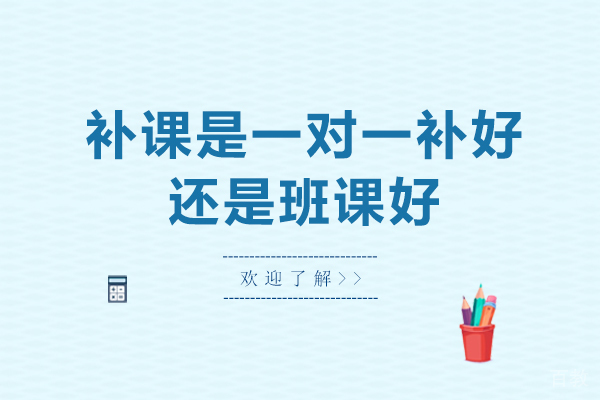 补课是一对一补好,还是班课好 