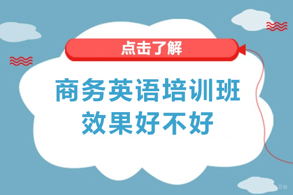 商务英语培训班效果好不好-商务英语培训班效果好吗
